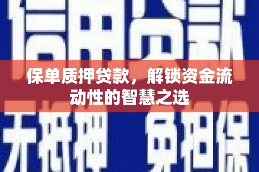 日喀则保单质押贷款，解锁资金流动性的智慧之选