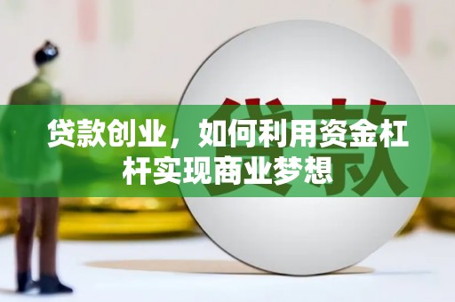 日喀则贷款创业，如何利用资金杠杆实现商业梦想