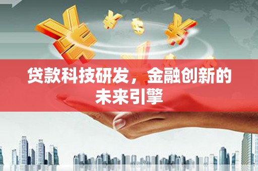 日喀则贷款科技研发，金融创新的未来引擎