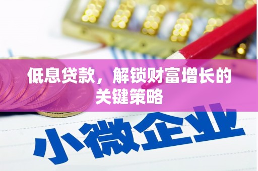 日喀则低息贷款，解锁财富增长的关键策略