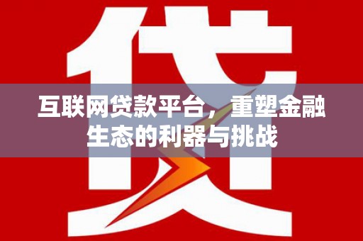 日喀则互联网贷款平台，重塑金融生态的利器与挑战