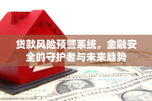 日喀则贷款风险预警系统，金融安全的守护者与未来趋势