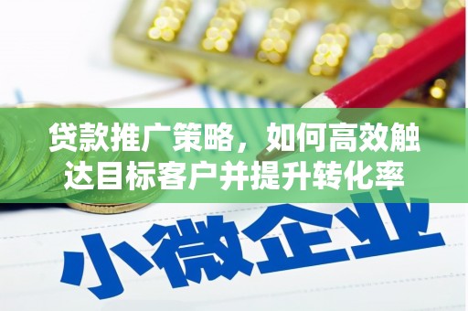 日喀则贷款推广策略，如何高效触达目标客户并提升转化率