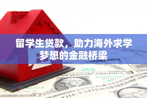 日喀则留学生贷款，助力海外求学梦想的金融桥梁