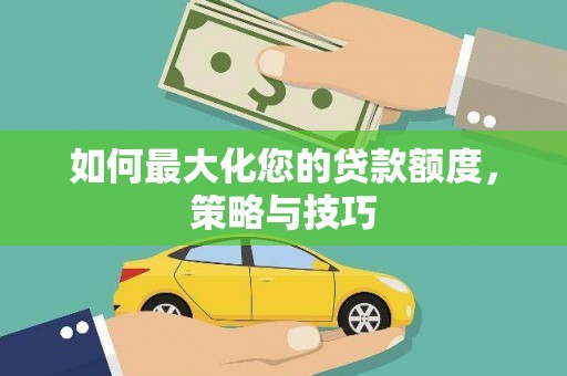 日喀则如何最大化您的贷款额度，策略与技巧