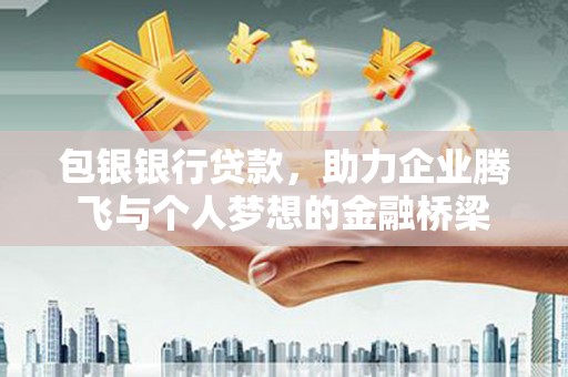 日喀则包银银行贷款，助力企业腾飞与个人梦想的金融桥梁