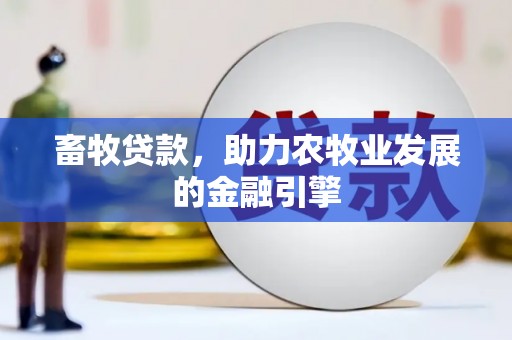 日喀则畜牧贷款，助力农牧业发展的金融引擎
