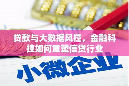 日喀则贷款与大数据风控，金融科技如何重塑信贷行业