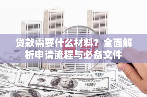 日喀则贷款需要什么材料？全面解析申请流程与必备文件