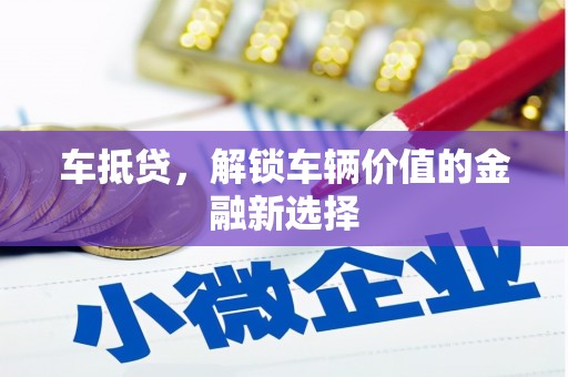 日喀则车抵贷，解锁车辆价值的金融新选择