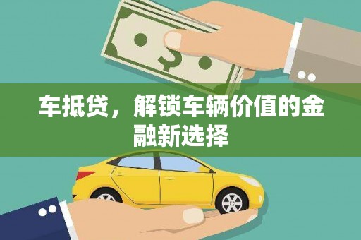 日喀则车抵贷，解锁车辆价值的金融新选择