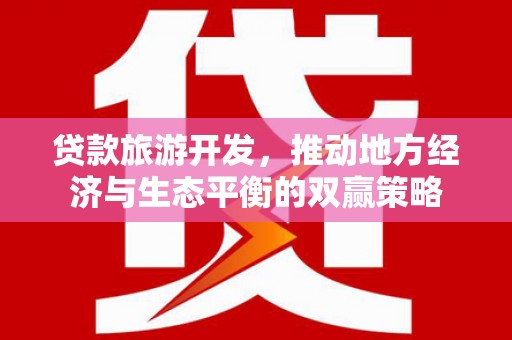 日喀则贷款旅游开发，推动地方经济与生态平衡的双赢策略