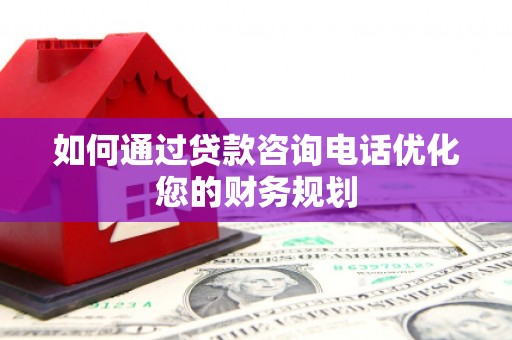 日喀则如何通过贷款咨询电话优化您的财务规划