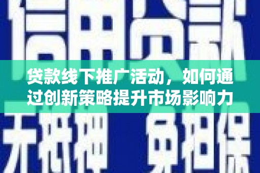 日喀则贷款线下推广活动，如何通过创新策略提升市场影响力