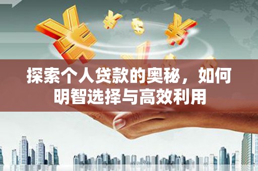 日喀则探索个人贷款的奥秘，如何明智选择与高效利用