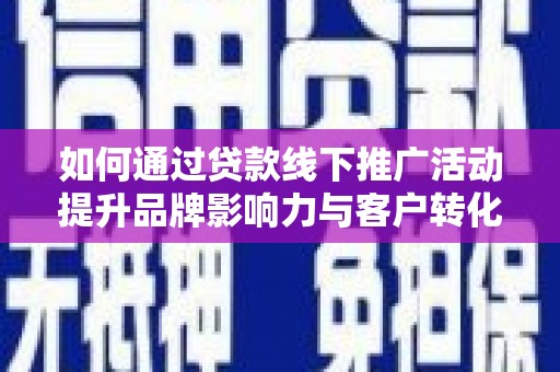 日喀则如何通过贷款线下推广活动提升品牌影响力与客户转化率