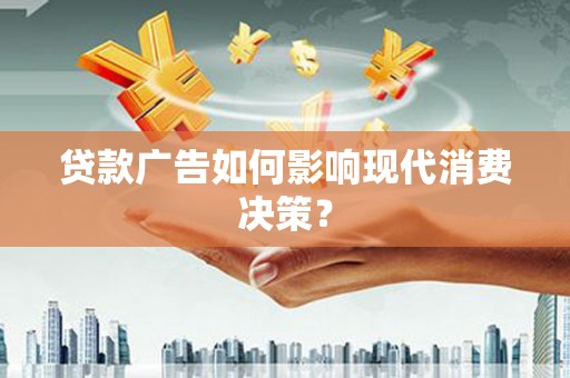 日喀则贷款广告如何影响现代消费决策？
