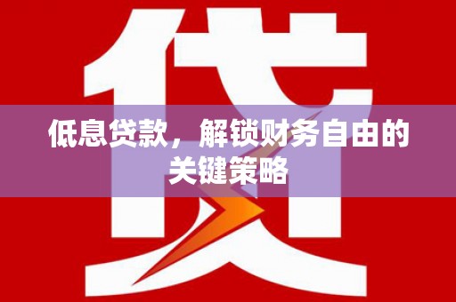 日喀则低息贷款，解锁财务自由的关键策略