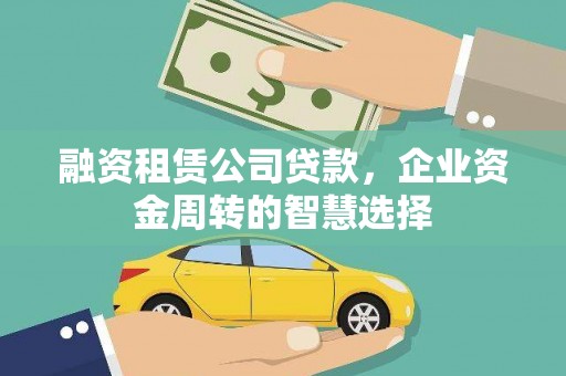 日喀则融资租赁公司贷款，企业资金周转的智慧选择