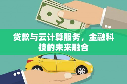 日喀则贷款与云计算服务，金融科技的未来融合
