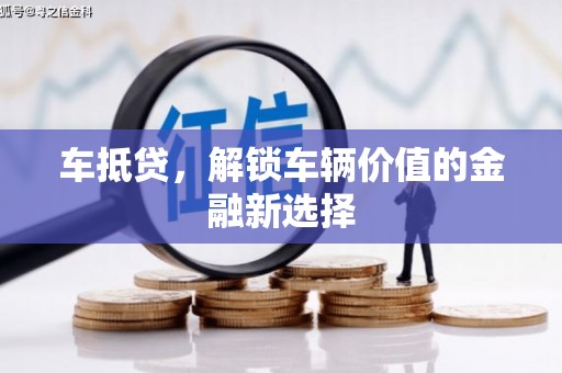 日喀则车抵贷，解锁车辆价值的金融新选择