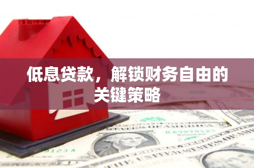 日喀则低息贷款，解锁财务自由的关键策略