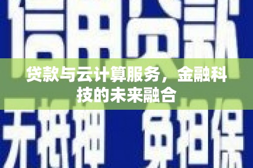 日喀则贷款与云计算服务，金融科技的未来融合