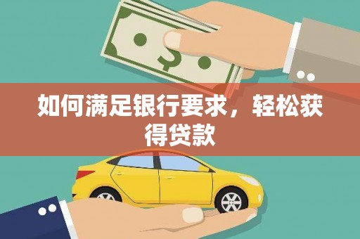 日喀则如何满足银行要求，轻松获得贷款