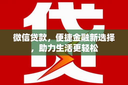 日喀则微信贷款，便捷金融新选择，助力生活更轻松
