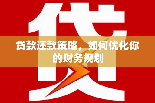 日喀则贷款还款策略，如何优化你的财务规划