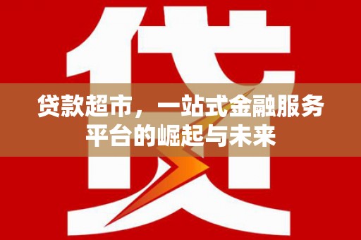 日喀则贷款超市，一站式金融服务平台的崛起与未来