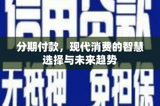 日喀则分期付款，现代消费的智慧选择与未来趋势