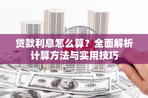 日喀则贷款利息怎么算？全面解析计算方法与实用技巧