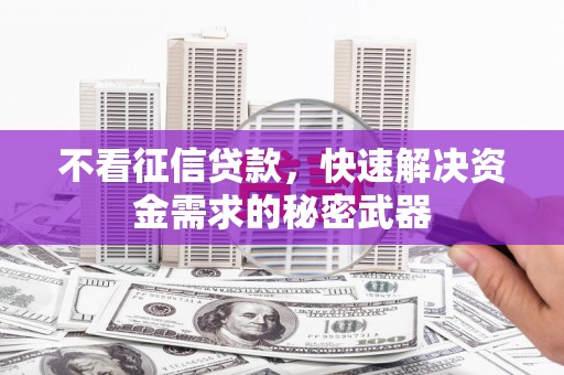 日喀则不看征信贷款，快速解决资金需求的秘密武器