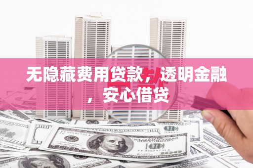 日喀则无隐藏费用贷款，透明金融，安心借贷
