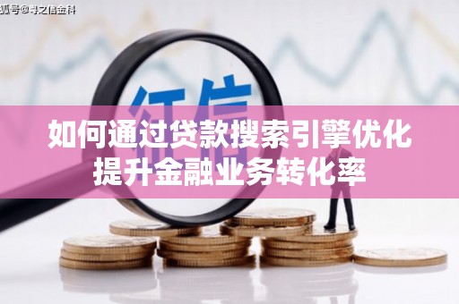 日喀则如何通过贷款搜索引擎优化提升金融业务转化率