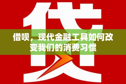 日喀则借呗，现代金融工具如何改变我们的消费习惯