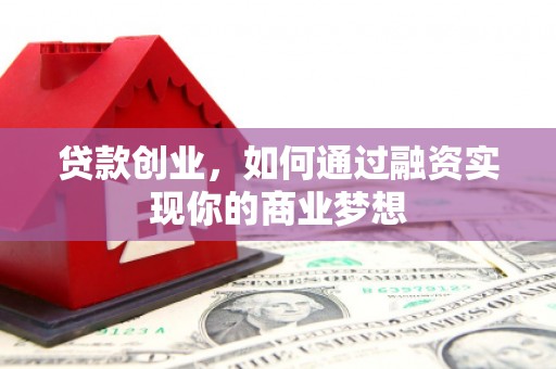 日喀则贷款创业，如何通过融资实现你的商业梦想