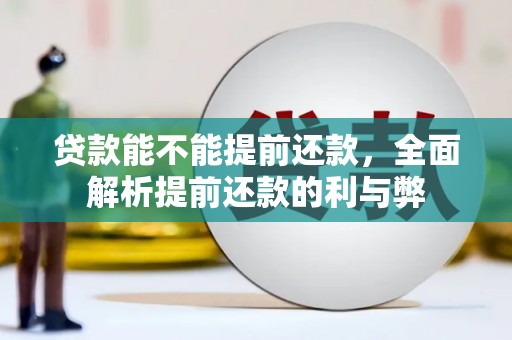 日喀则贷款能不能提前还款，全面解析提前还款的利与弊