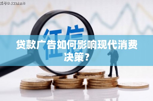 日喀则贷款广告如何影响现代消费决策？