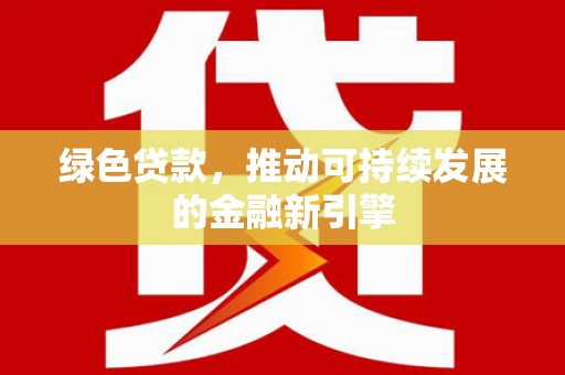 日喀则绿色贷款，推动可持续发展的金融新引擎