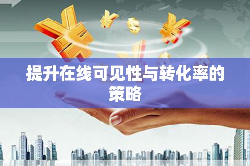 日喀则提升在线可见性与转化率的策略