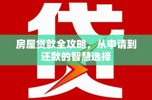 日喀则房屋贷款全攻略，从申请到还款的智慧选择