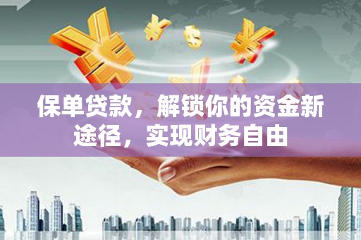 日喀则保单贷款，解锁你的资金新途径，实现财务自由