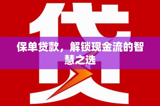 日喀则保单贷款，解锁现金流的智慧之选