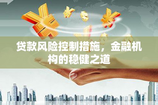 日喀则贷款风险控制措施，金融机构的稳健之道