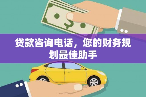 日喀则贷款咨询电话，您的财务规划最佳助手