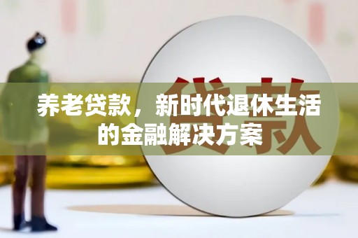 日喀则养老贷款，新时代退休生活的金融解决方案