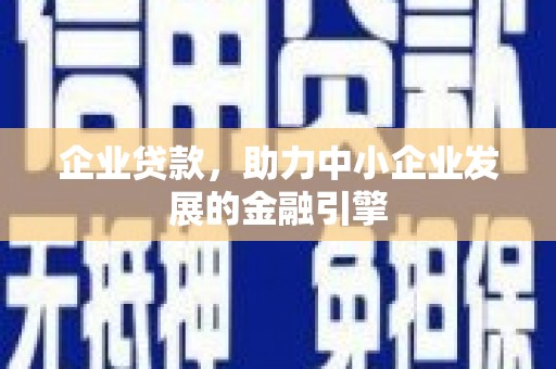 日喀则企业贷款，助力中小企业发展的金融引擎