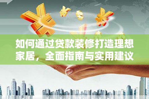 日喀则如何通过贷款装修打造理想家居，全面指南与实用建议